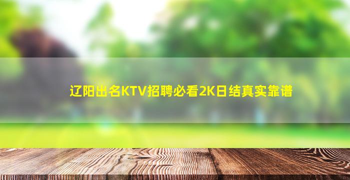 辽阳出名KTV招聘必看2K日结真实靠谱